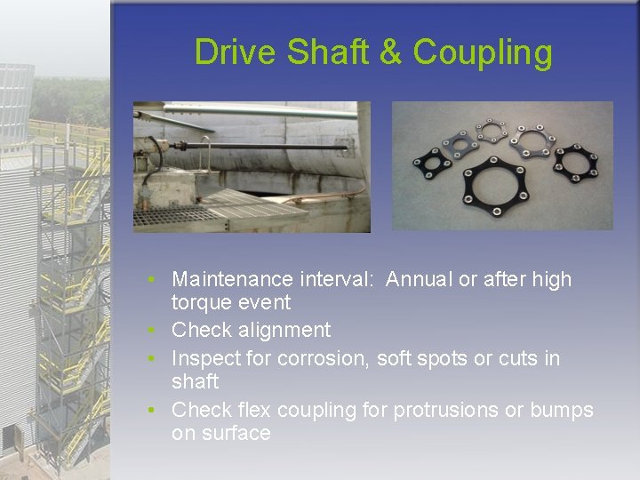Drive Shaft & Coupling • Maintenance interval: Annual or after high torque event •