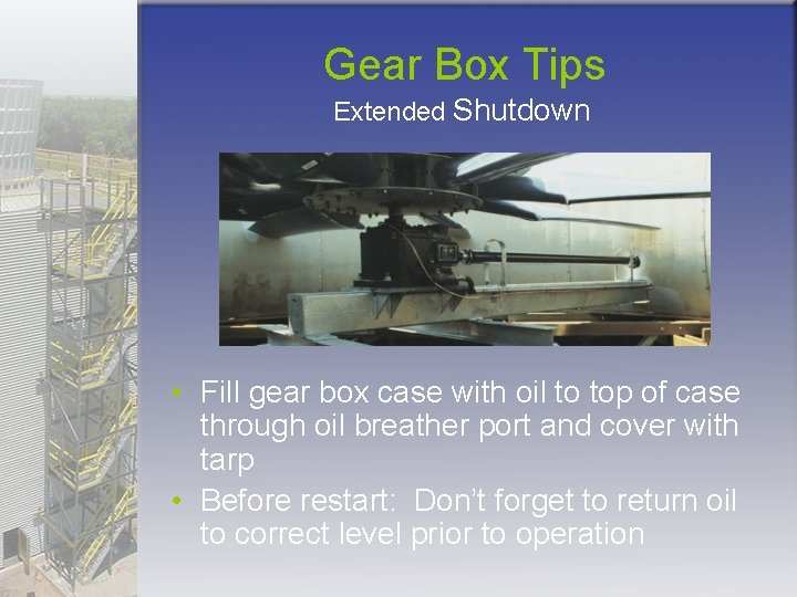 Gear Box Tips Extended Shutdown • Fill gear box case with oil to top