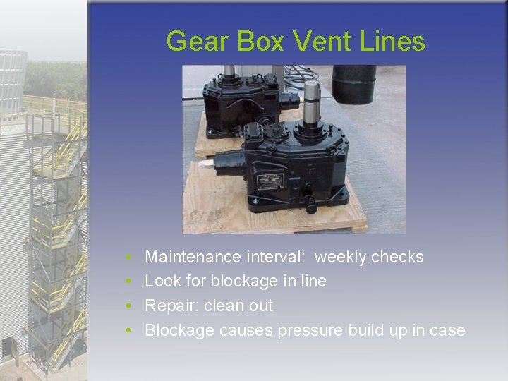 Gear Box Vent Lines • • Maintenance interval: weekly checks Look for blockage in