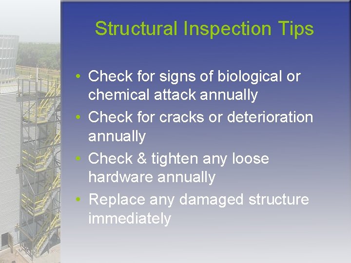 Structural Inspection Tips • Check for signs of biological or chemical attack annually •