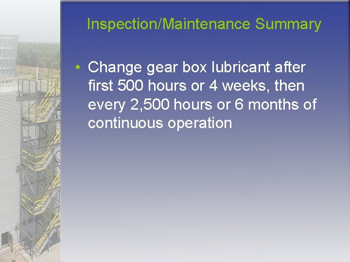 Inspection/Maintenance Summary • Change gear box lubricant after first 500 hours or 4 weeks,