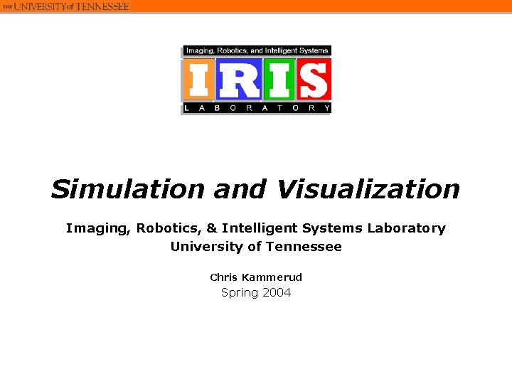Simulation and Visualization Imaging, Robotics, & Intelligent Systems Laboratory University of Tennessee Chris Kammerud