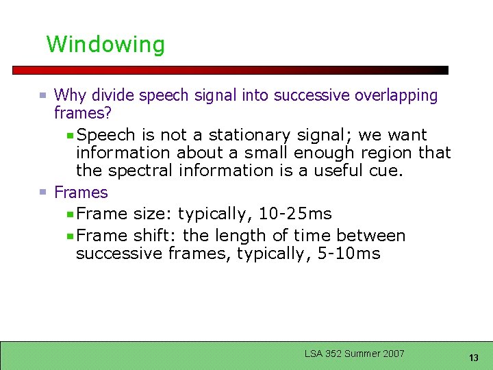 Windowing Why divide speech signal into successive overlapping frames? Speech is not a stationary