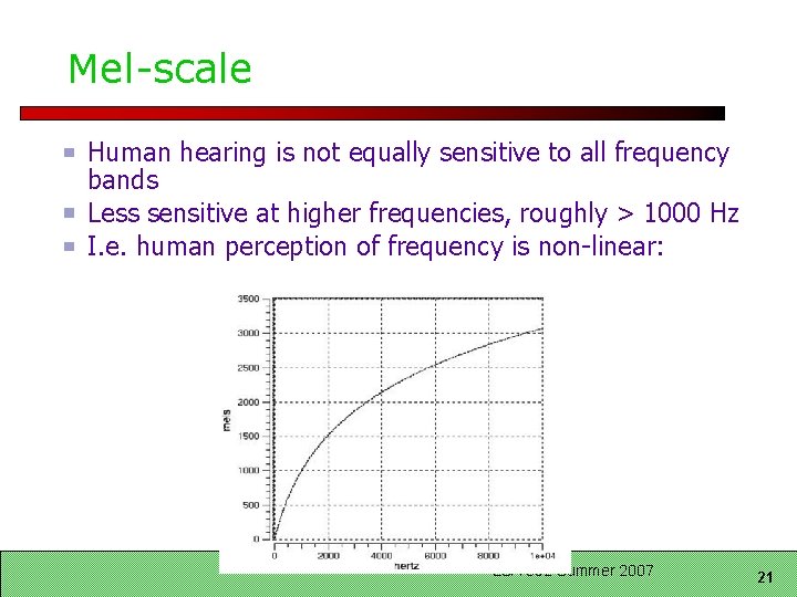 Mel-scale Human hearing is not equally sensitive to all frequency bands Less sensitive at