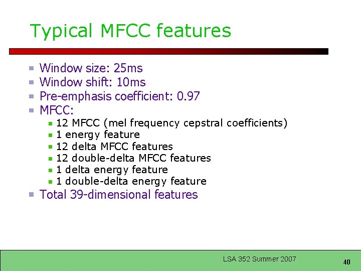 Typical MFCC features Window size: 25 ms Window shift: 10 ms Pre-emphasis coefficient: 0.