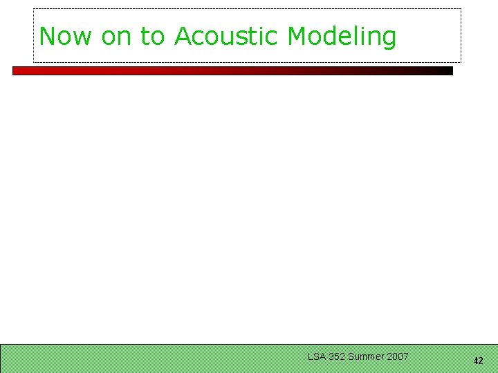 Now on to Acoustic Modeling LSA 352 Summer 2007 42 