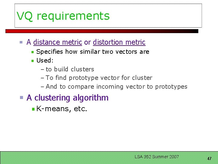 VQ requirements A distance metric or distortion metric Specifies how similar two vectors are VQ requirements A distance metric or distortion metric Specifies how similar two vectors are