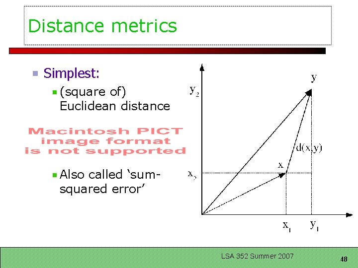 Distance metrics Simplest: (square of) Euclidean distance Also called ‘sumsquared error’ LSA 352 Summer