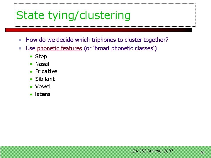 State tying/clustering How do we decide which triphones to cluster together? Use phonetic features