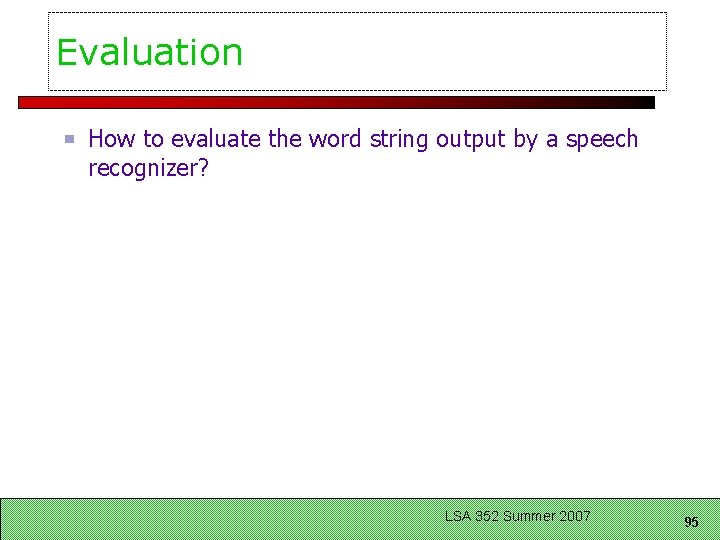 Evaluation How to evaluate the word string output by a speech recognizer? LSA 352