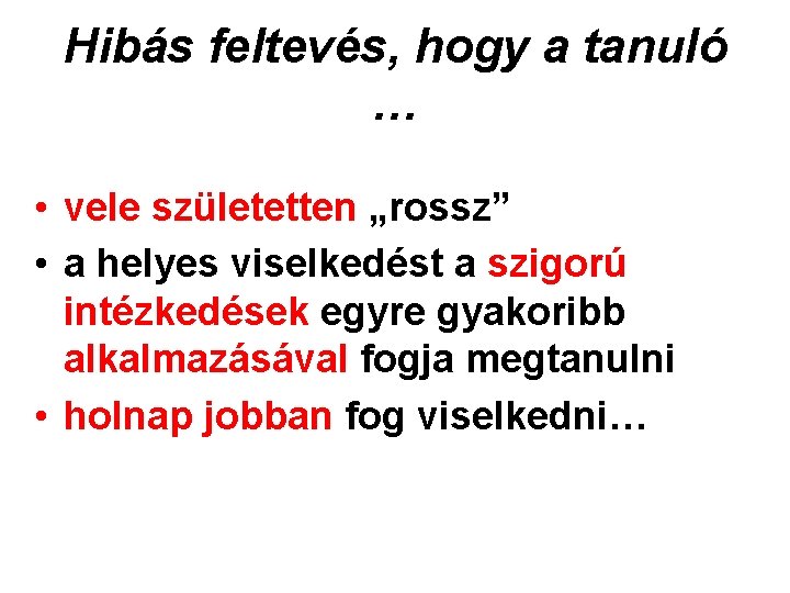 Hibás feltevés, hogy a tanuló … • vele születetten „rossz” • a helyes viselkedést