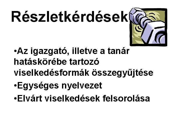 Részletkérdések • Az igazgató, illetve a tanár hatáskörébe tartozó viselkedésformák összegyűjtése • Egységes nyelvezet