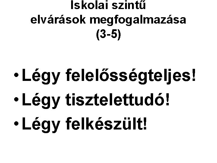Iskolai szintű elvárások megfogalmazása (3 -5) • Légy felelősségteljes! • Légy tisztelettudó! • Légy