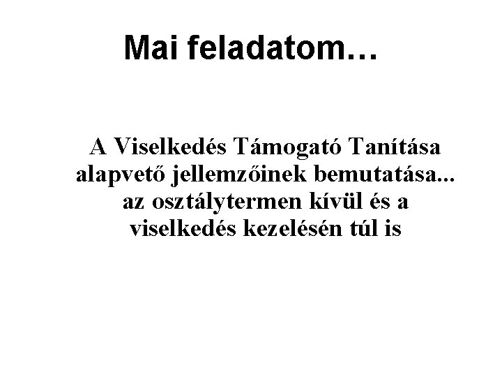 Mai feladatom… A Viselkedés Támogató Tanítása alapvető jellemzőinek bemutatása. . . az osztálytermen kívül