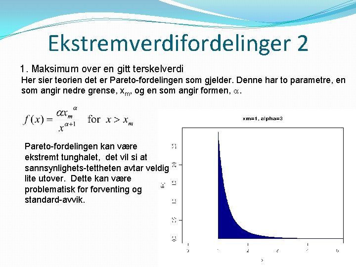 Ekstremverdifordelinger 2 1. Maksimum over en gitt terskelverdi Her sier teorien det er Pareto-fordelingen