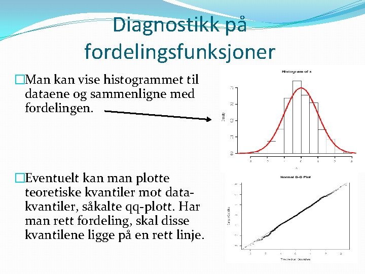 Diagnostikk på fordelingsfunksjoner �Man kan vise histogrammet til dataene og sammenligne med fordelingen. �Eventuelt