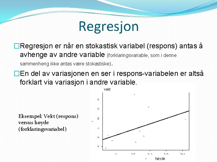 Regresjon �Regresjon er når en stokastisk variabel (respons) antas å avhenge av andre variable