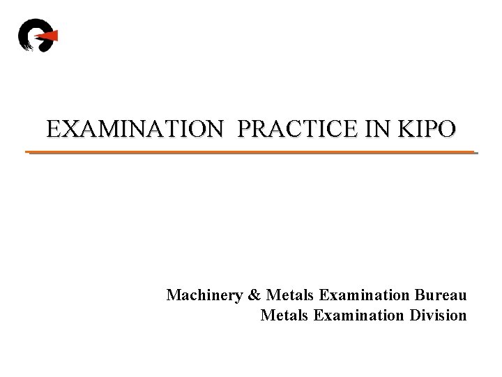 EXAMINATION PRACTICE IN KIPO Machinery & Metals Examination Bureau Metals Examination Division 