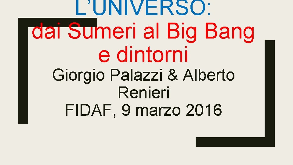 L’UNIVERSO: dai Sumeri al Big Bang e dintorni Giorgio Palazzi & Alberto Renieri FIDAF,