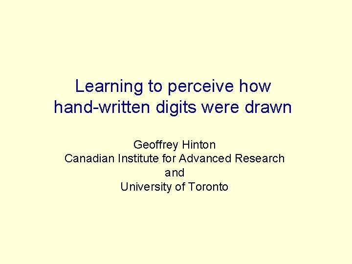 Learning to perceive how hand-written digits were drawn Geoffrey Hinton Canadian Institute for Advanced