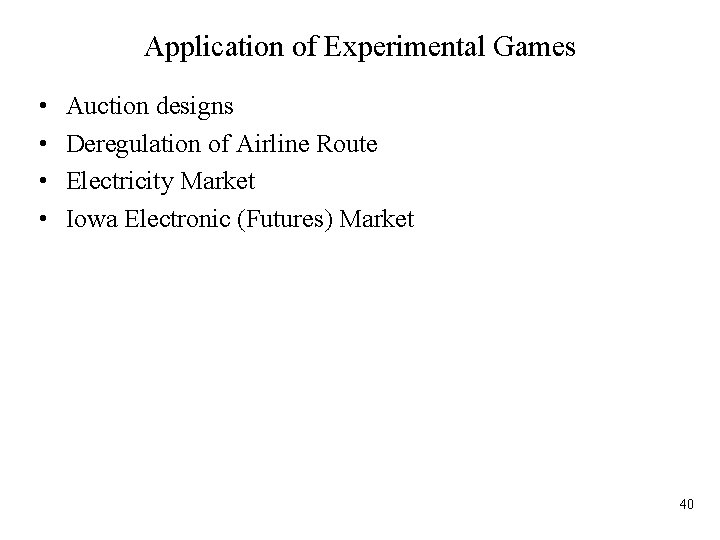 Application of Experimental Games • • Auction designs Deregulation of Airline Route Electricity Market
