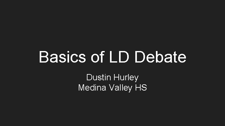 Basics of LD Debate Dustin Hurley Medina Valley HS 