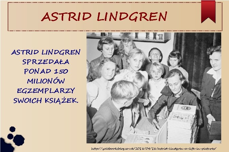 ASTRID LINDGREN SPRZEDAŁA PONAD 150 MILIONÓW EGZEMPLARZY SWOICH KSIĄŻEK. http: //yalebooksblog. co. uk/2018/04/18/astrid-lindgren-a-life-in-pictures/ 