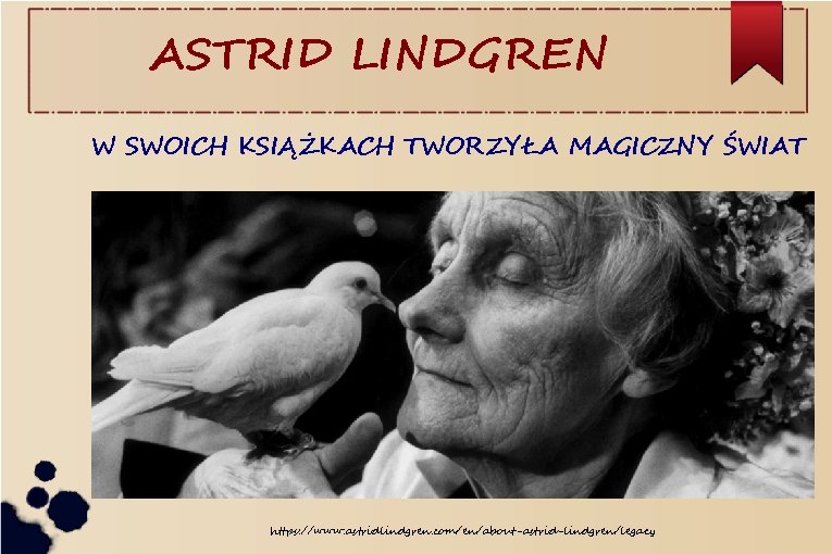 ASTRID LINDGREN W SWOICH KSIĄŻKACH TWORZYŁA MAGICZNY ŚWIAT https: //www. astridlindgren. com/en/about-astrid-lindgren/legacy 