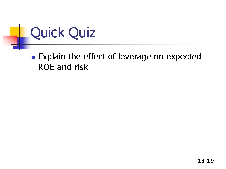 Quick Quiz n Explain the effect of leverage on expected ROE and risk 13 Quick Quiz n Explain the effect of leverage on expected ROE and risk 13