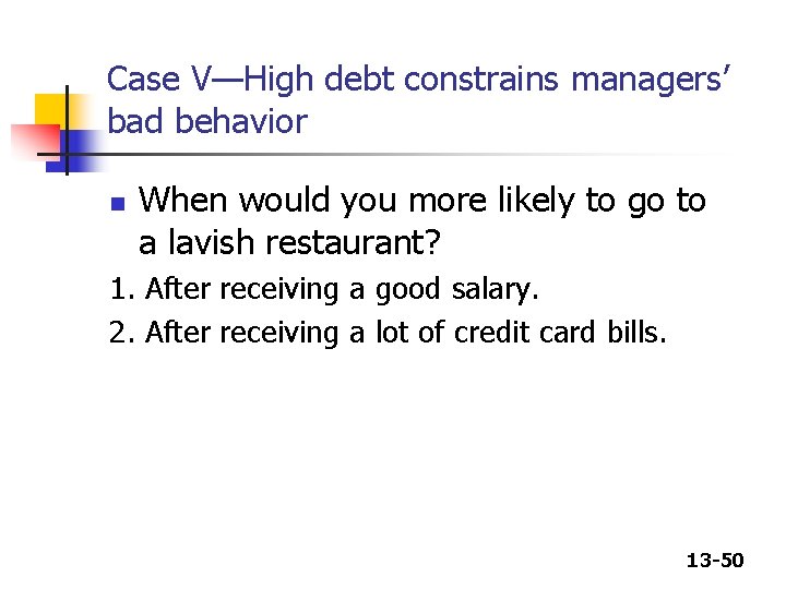 Case V—High debt constrains managers’ bad behavior n When would you more likely to Case V—High debt constrains managers’ bad behavior n When would you more likely to
