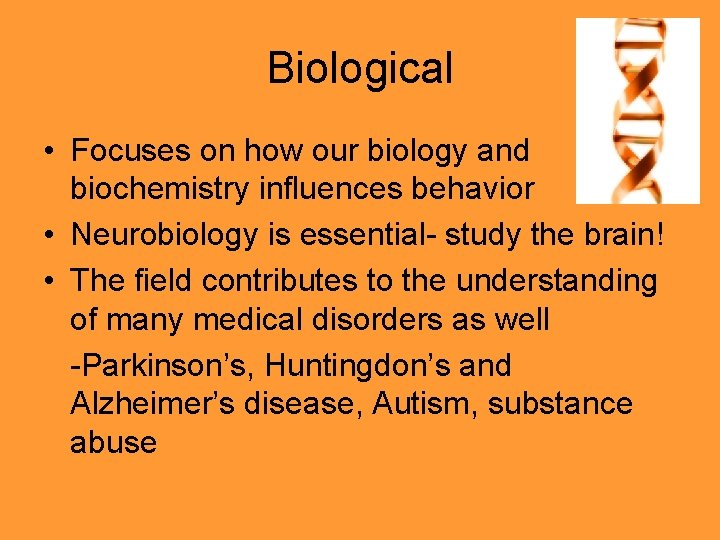 Biological • Focuses on how our biology and biochemistry influences behavior • Neurobiology is