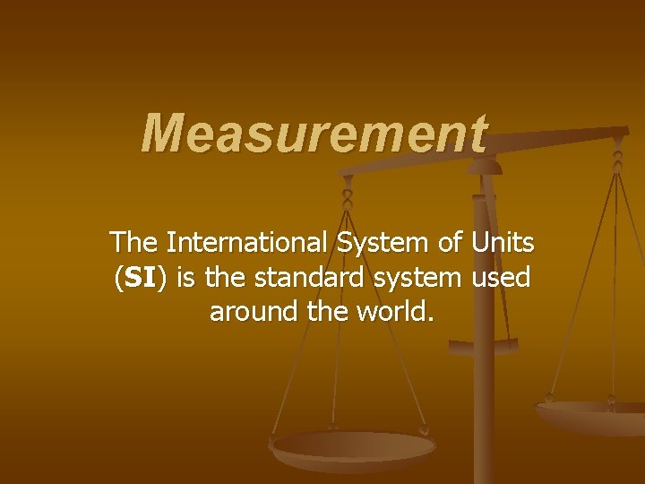 Measurement The International System of Units (SI) is the standard system used around the