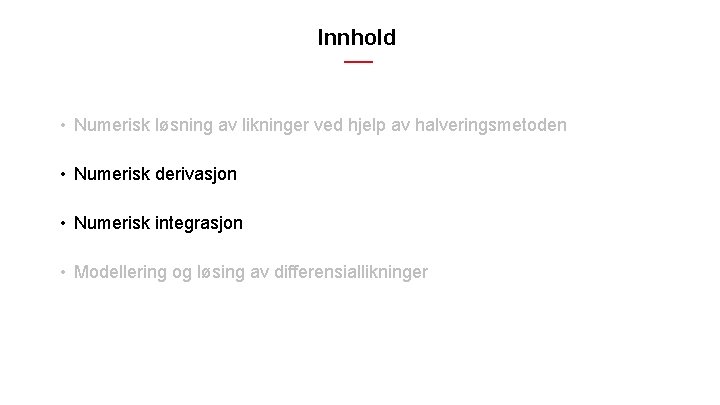 Innhold • Numerisk løsning av likninger ved hjelp av halveringsmetoden • Numerisk derivasjon • Innhold • Numerisk løsning av likninger ved hjelp av halveringsmetoden • Numerisk derivasjon •