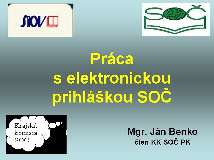 Práca s elektronickou prihláškou SOČ Mgr. Ján Benko člen KK SOČ PK 