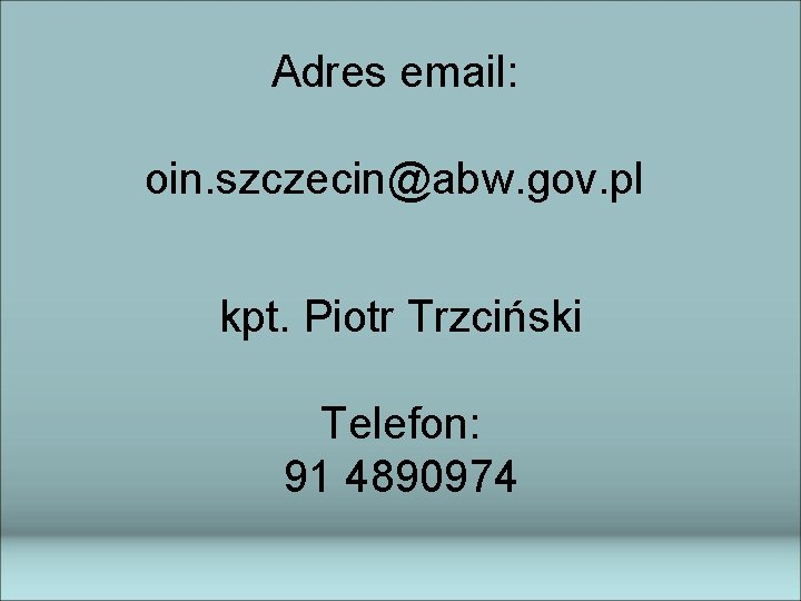 Adres email: oin. szczecin@abw. gov. pl kpt. Piotr Trzciński Telefon: 91 4890974 