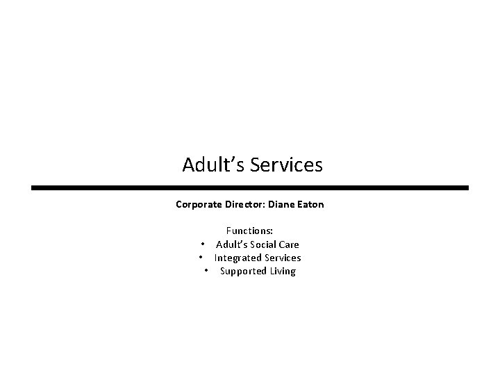 Adult’s Services Corporate Director: Diane Eaton Functions: • Adult’s Social Care • Integrated Services