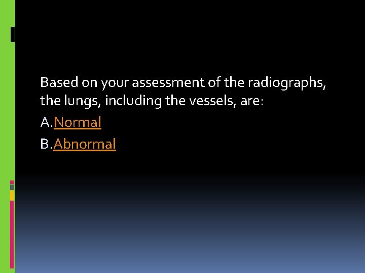 Based on your assessment of the radiographs, the lungs, including the vessels, are: A.