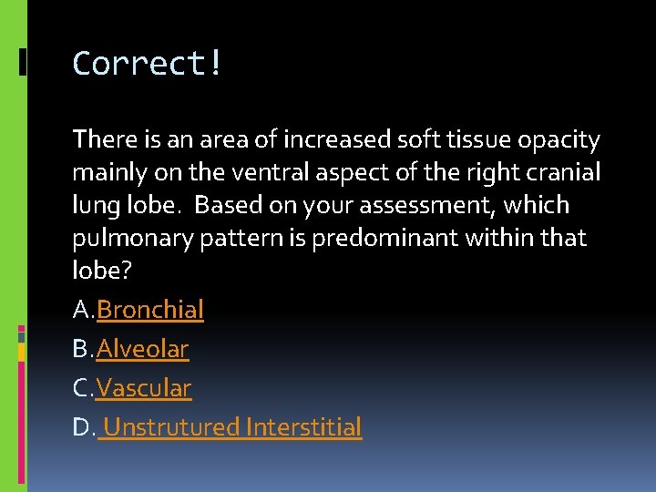 Correct! There is an area of increased soft tissue opacity mainly on the ventral