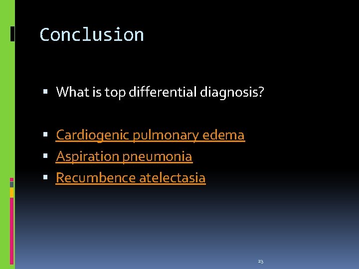 Conclusion What is top differential diagnosis? Cardiogenic pulmonary edema Aspiration pneumonia Recumbence atelectasia 23