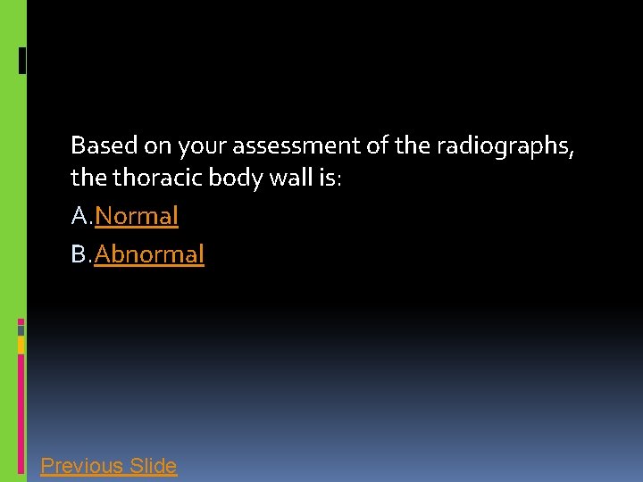 Based on your assessment of the radiographs, the thoracic body wall is: A. Normal