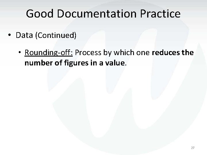 Good Documentation Practice • Data (Continued) • Rounding-off: Process by which one reduces the