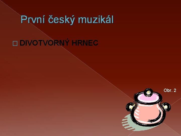 První český muzikál � DIVOTVORNÝ HRNEC Obr. 2 