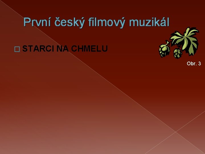První český filmový muzikál � STARCI NA CHMELU Obr. 3 