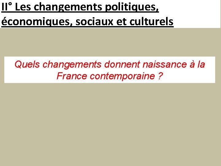 II° Les changements politiques, économiques, sociaux et culturels Quels changements donnent naissance à la