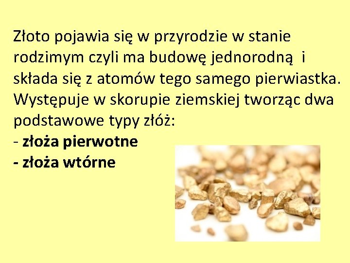 Złoto pojawia się w przyrodzie w stanie rodzimym czyli ma budowę jednorodną i składa