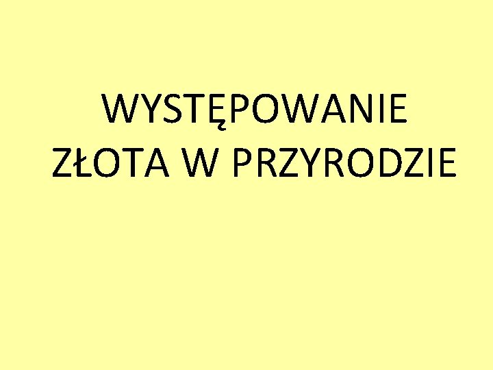 WYSTĘPOWANIE ZŁOTA W PRZYRODZIE WYSTĘPOWANIE ZŁOTA W PRZYRODZIE
