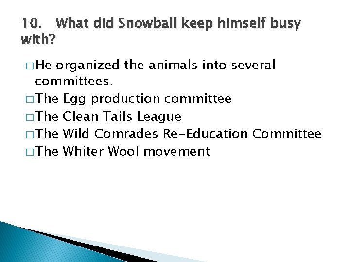10. What did Snowball keep himself busy with? � He organized the animals into
