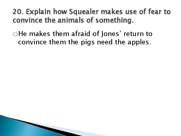 20. Explain how Squealer makes use of fear to convince the animals of something.