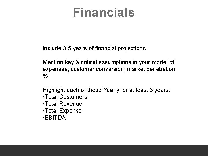 Financials Include 3 -5 years of financial projections Mention key & critical assumptions in