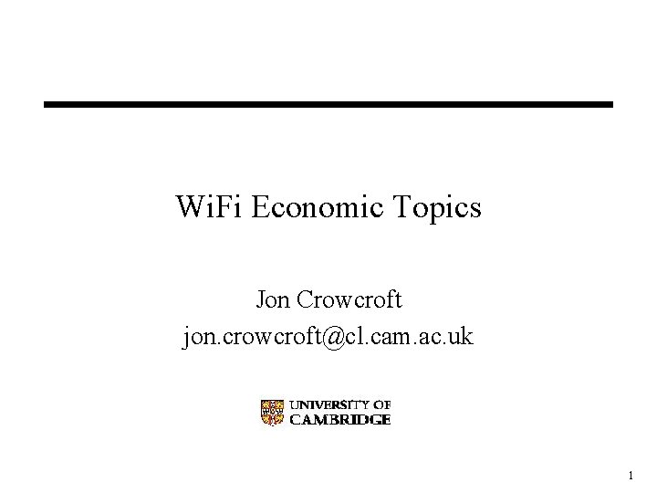 Wi. Fi Economic Topics Jon Crowcroft jon. crowcroft@cl. cam. ac. uk 1 